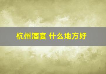 杭州酒宴 什么地方好